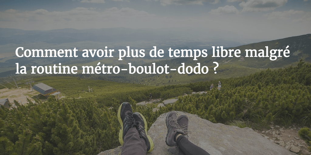 Comment avoir du temps libre malgré une vie métro-boulot-dodo ?